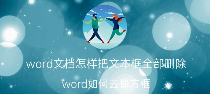 word文档怎样把文本框全部删除 word如何去掉方框？